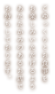 ごゆっくりとお食事をお楽しみいただけるよう