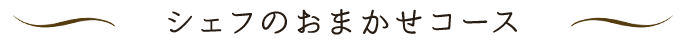 シェフのおまかせコース