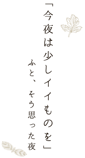 「今夜は少しイイものを」